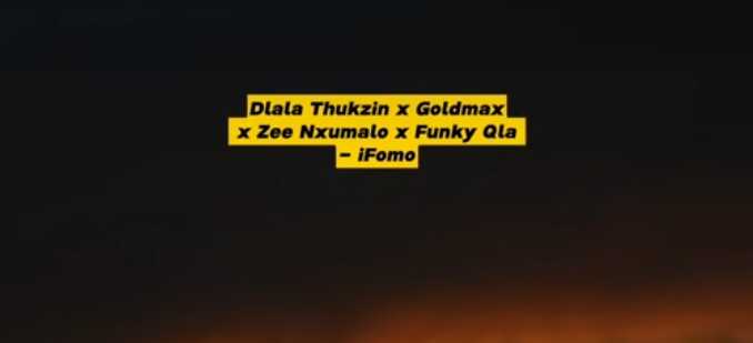 Dlala Thukzin ft Goldmax, Zee Nxumalo & Funky Qla – Ifomo